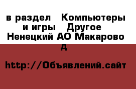  в раздел : Компьютеры и игры » Другое . Ненецкий АО,Макарово д.